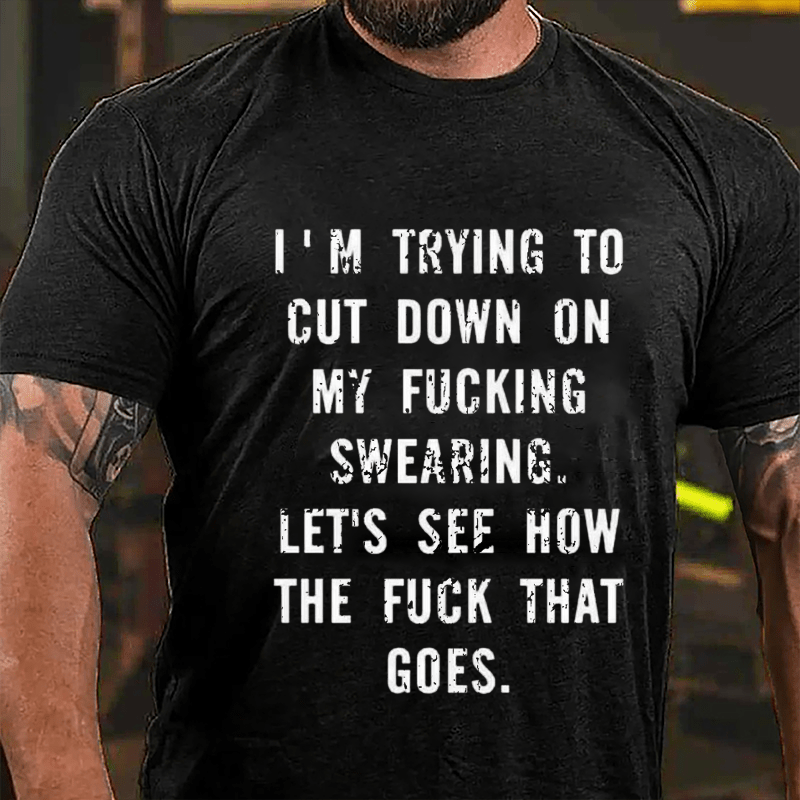 I'm Trying To Cut Down On My Fucking Swearing Let's See How The Fuck That Goes Cotton T-shirt