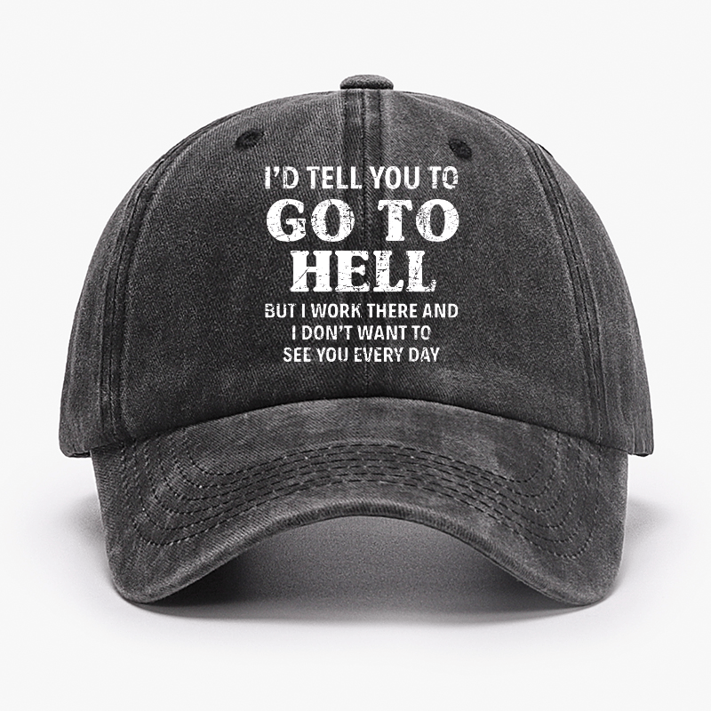 I'd Tell You To Go To Hell But I Work There And I Don't Want To See You Every Day Cap