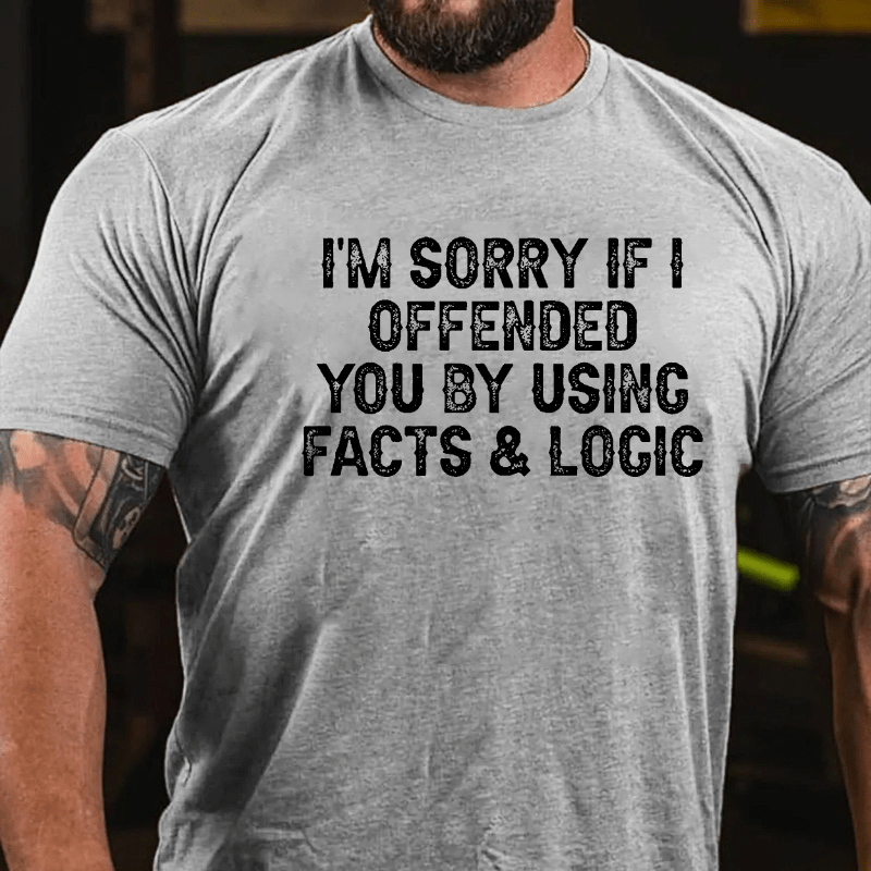 I'm Sorry If I Offended You By Using Facts and Logic Funny Cotton T-shirt (Free Customization)