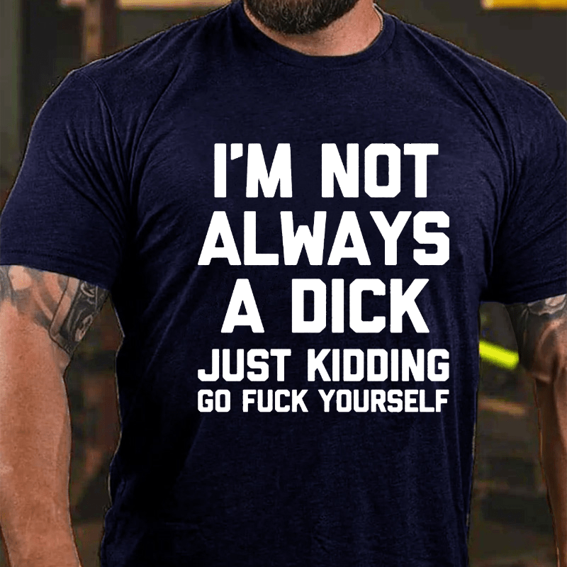 I'm Not Always A Dick (Just Kidding, Go Fuck Yourself) Men's Cotton T-shirt (Free Customization)