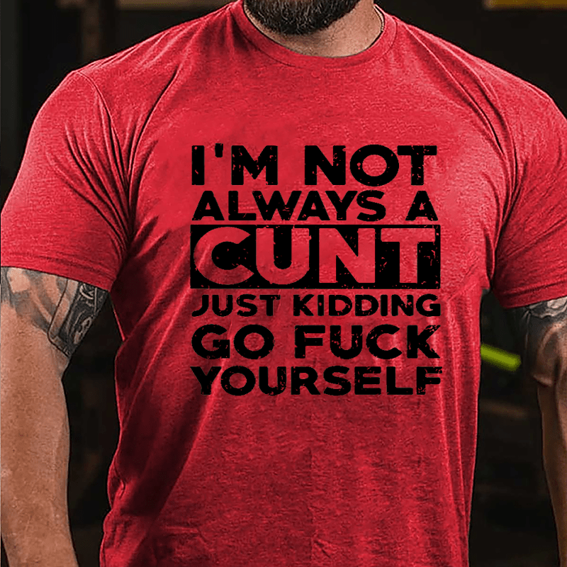 I'm Not Always A Cunt Just Kidding Go Fuck Yourself Cotton T-shirt