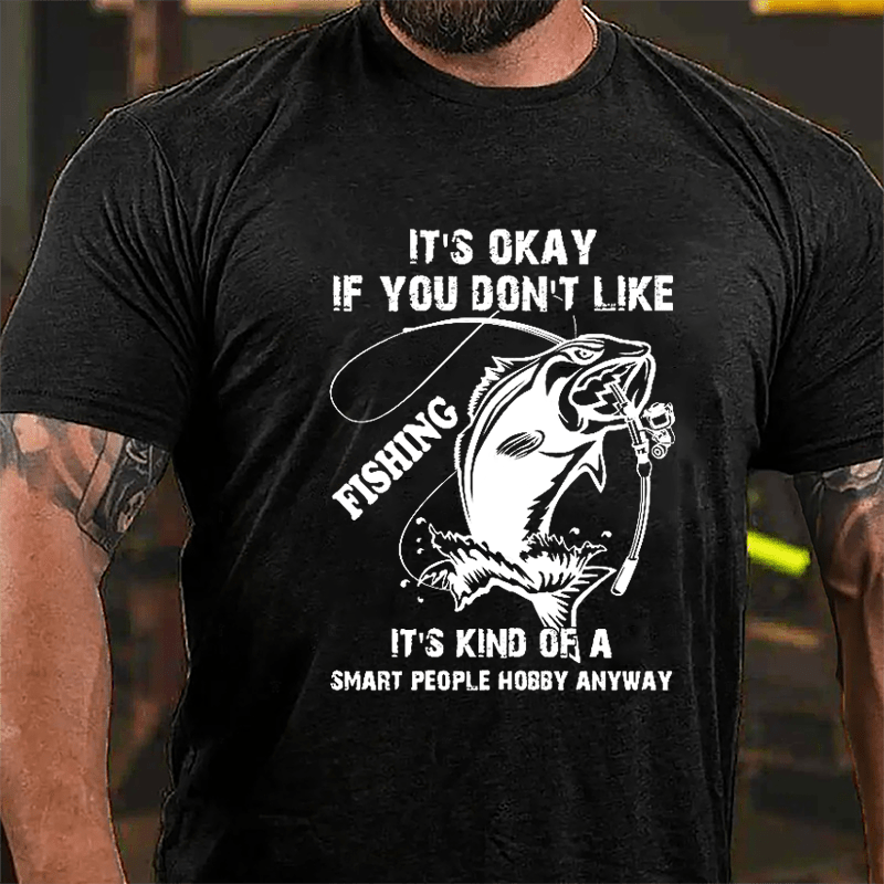 It's OKAY If You Don't Like Me Fishing It's Kind Of A Smart People Hobby Anyway Cotton T-shirt