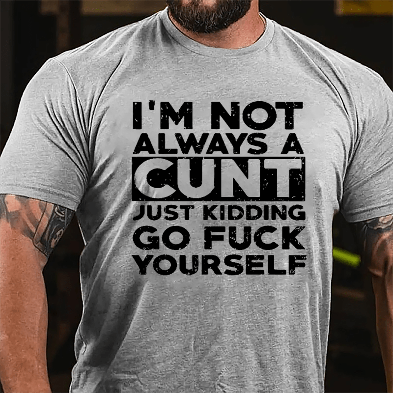 I'm Not Always A Cunt Just Kidding Go Fuck Yourself Cotton T-shirt
