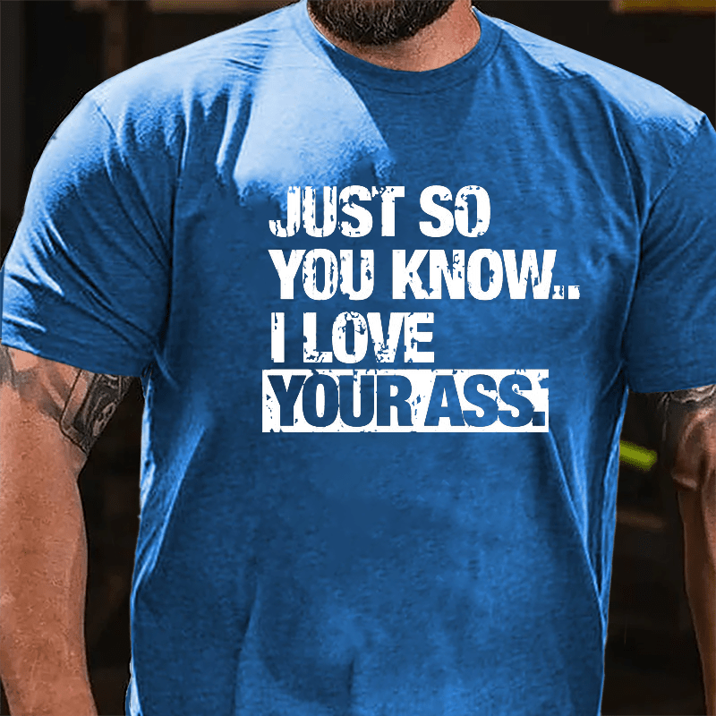 Just So You Know I Love Your Ass Cotton T-shirt