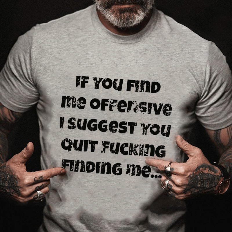 If You Find Me Offensive I Suggest You Quit Fucking Finding Me Cotton T-shirt