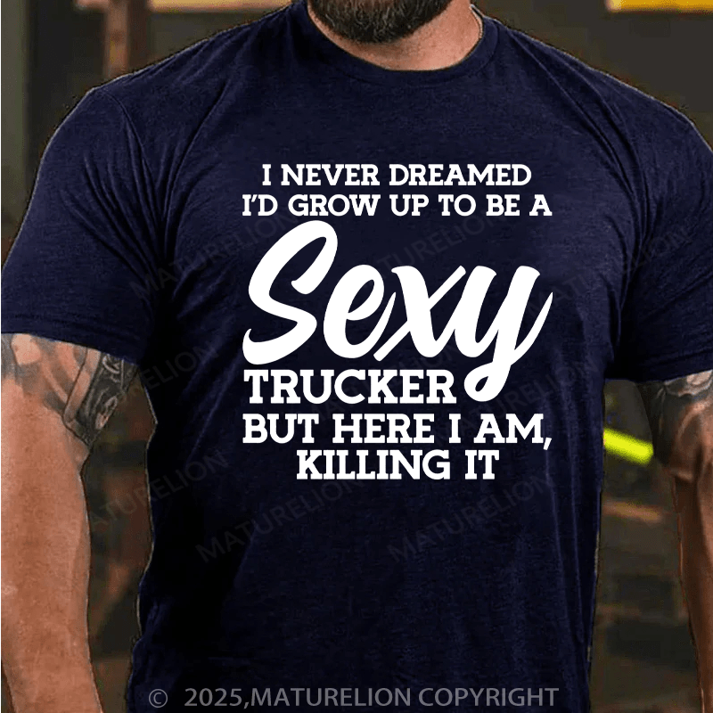 Maturelion Men's T-Shirt I Never Dreamed I'D Grow Up To Be A Sexy Trucker But Here I Am,Killing It Cotton T-Shirt