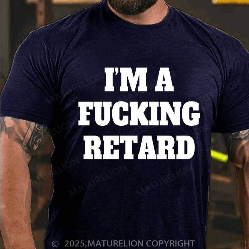 Maturelion Men's T-shirt I’M A Fucking Retard T-shirt