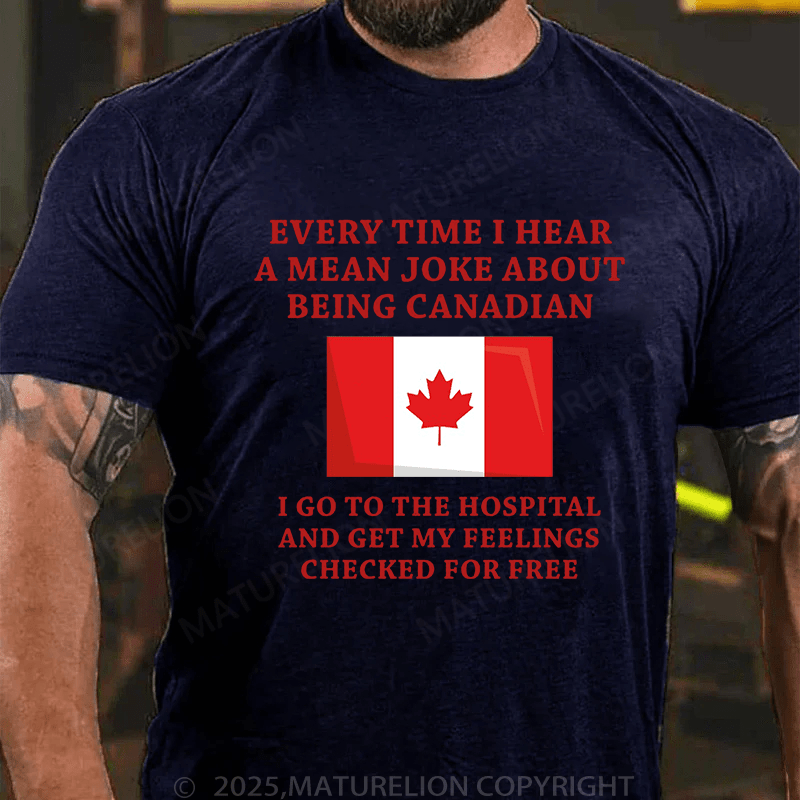 Maturelion Men's T-Shirt Every time I hear a mean joke about being Canadian, I go to the hospital and get my feelings checked for free T-Shirt (Free Customization)