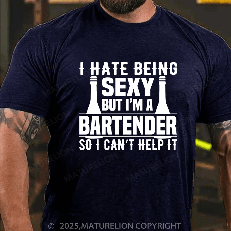 Maturelion Men's T-Shirt I hate being sexy but I'm a bartender so I can't help it Cotton T-Shirt