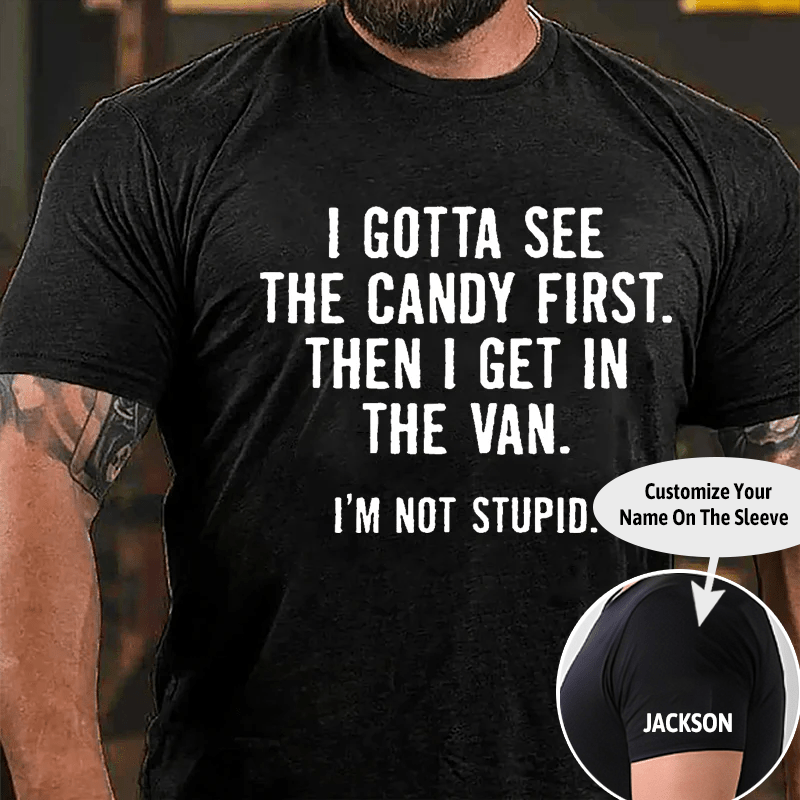 I Gotta See The Candy First Then I Get In The Van I'm Not Stupid Cotton T-shirt (Free Customization)