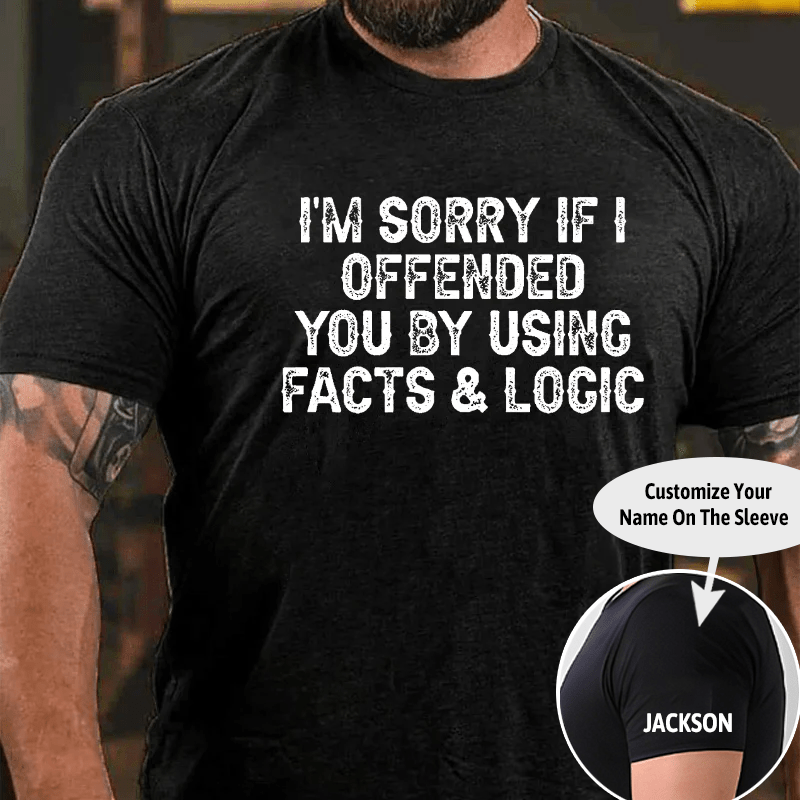 I'm Sorry If I Offended You By Using Facts and Logic Funny Cotton T-shirt (Free Customization)