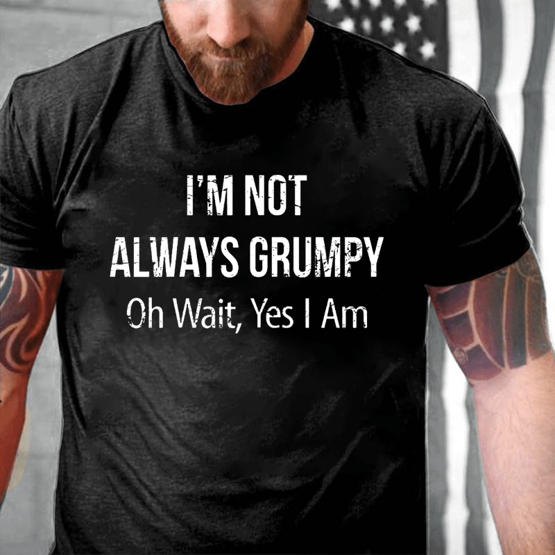 I'm Not Always Grumpy Oh Wait Yes I Am Cotton T-shirt (Free Customization)