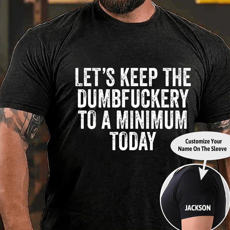 Let's Keep The Dumbfuckery To A Minimum Today Cotton T-shirt (Free Customization)