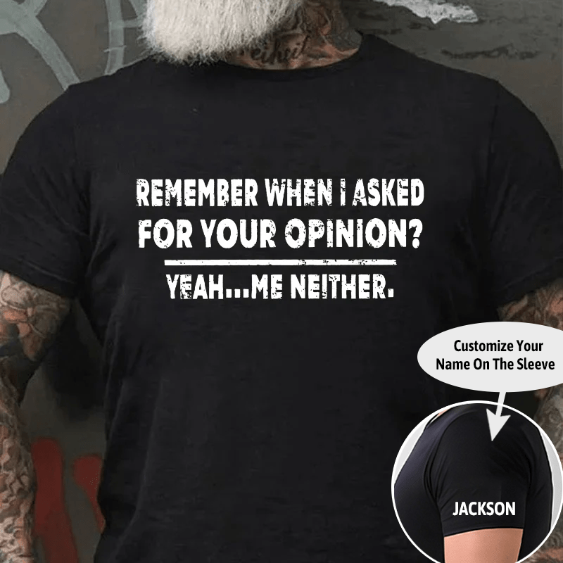 Remember When I Asked For Your Opinion Cotton T-shirt (Free Customization)