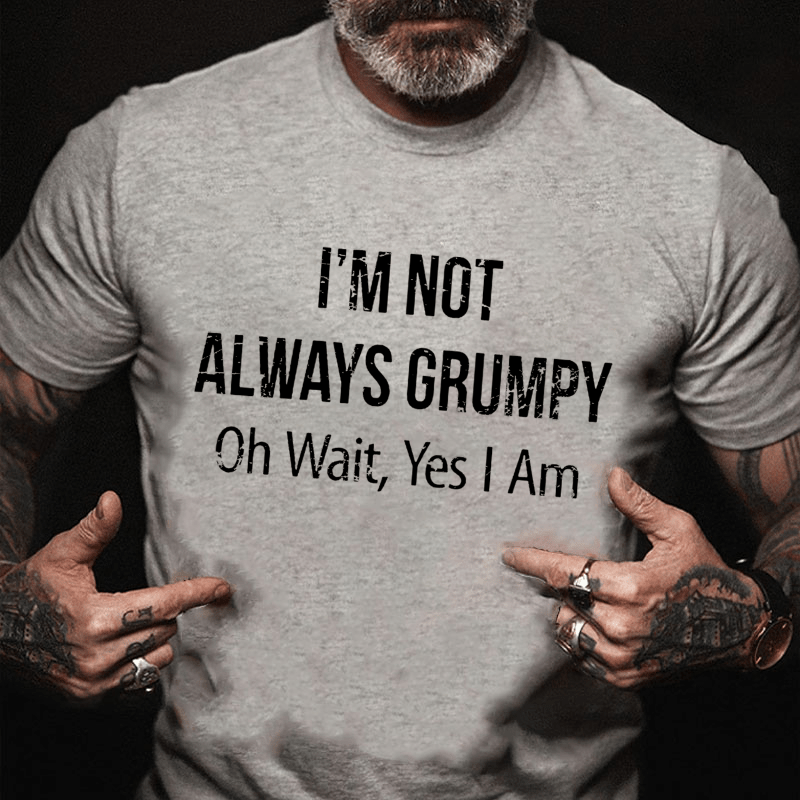 I'm Not Always Grumpy Oh Wait Yes I Am Cotton T-shirt (Free Customization)