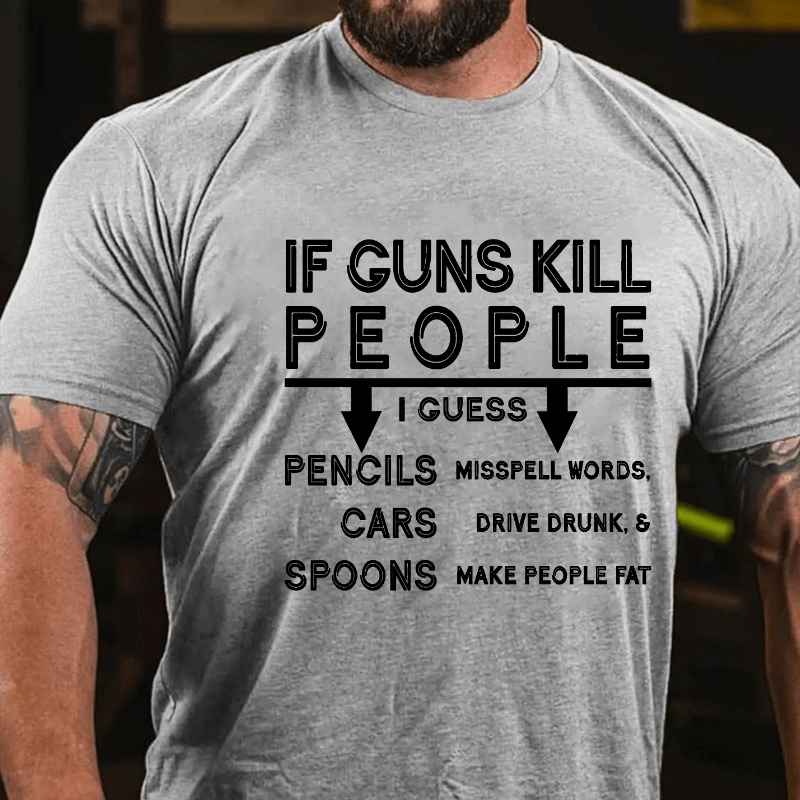If Guns Kill I Guess Pencils Misspell Words Cars Drive Drunk & Spoon Make People Fat Cotton T-shirt (Free Customization)