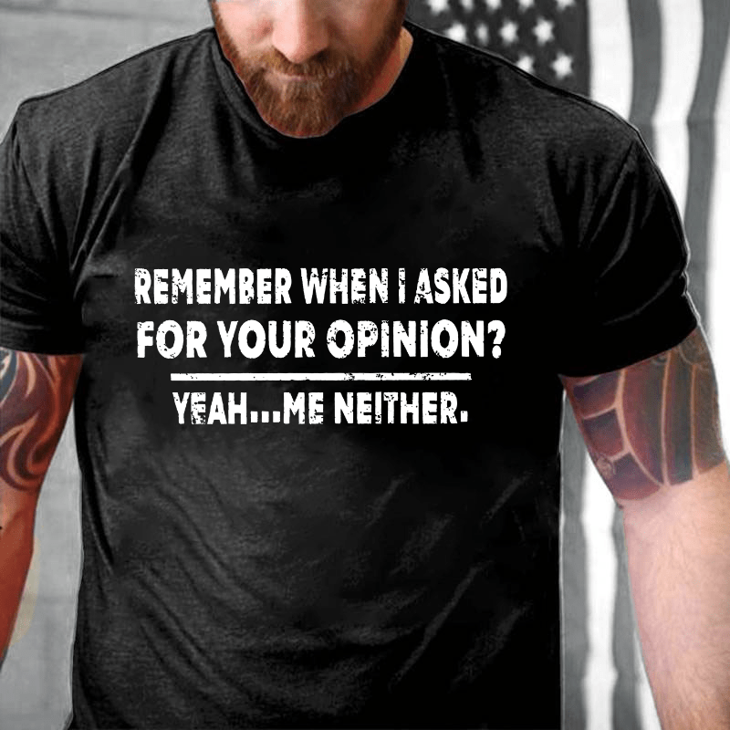 Remember When I Asked For Your Opinion Cotton T-shirt (Free Customization)