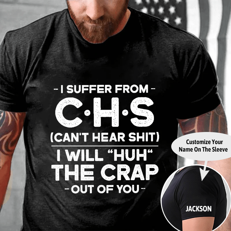 I Suffer From Chs Can't Hear Shit I Will "Huh" The Crap Out Of You Funny Cotton T-shirt (Free Customization)