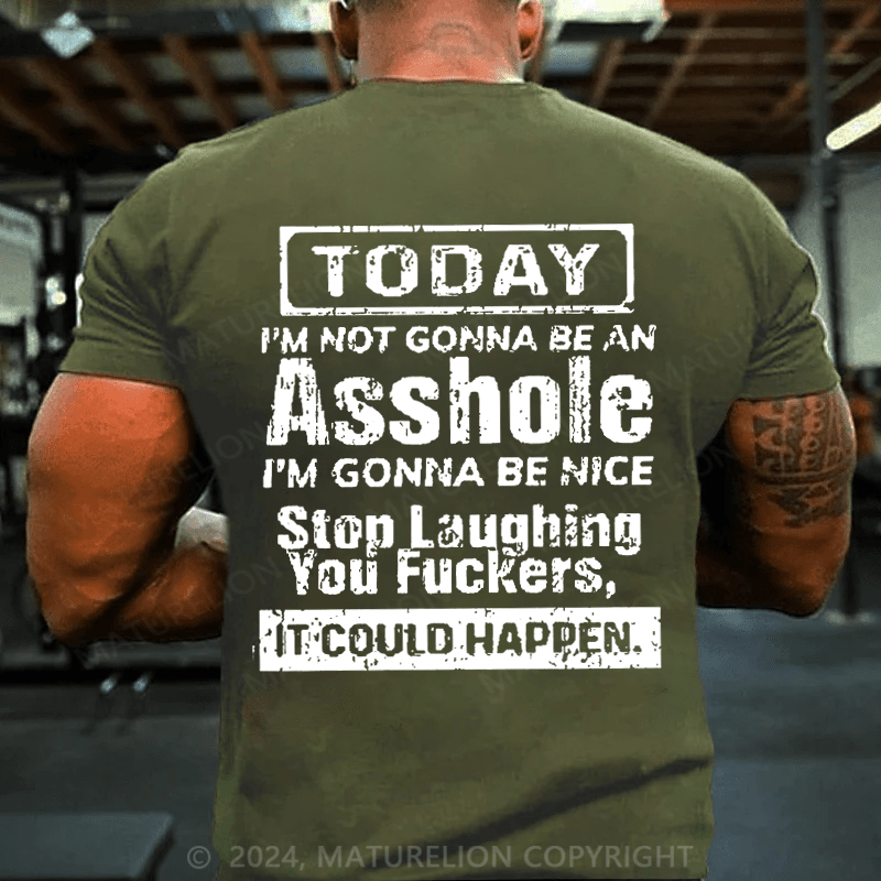 Maturelion Today I'm Not Gonna Be An Asshole I'm Gonna Be Nice Stop Laughing You Fuckers It Could Happen Cotton T-shirt