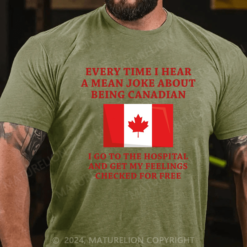 Maturelion Men's T-Shirt Every time I hear a mean joke about being Canadian, I go to the hospital and get my feelings checked for free T-Shirt (Free Customization)