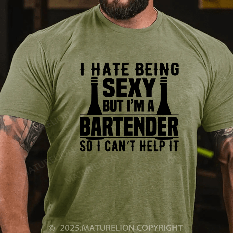 Maturelion Men's T-Shirt I hate being sexy but I'm a bartender so I can't help it Cotton T-Shirt