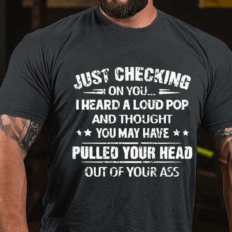 Maturelion Just Checking On You I Heard A Loud Pop And Thought You May Have Pulled Your Head Out Of Your Ass Unisex Cotton T-shirt (Free Customization)