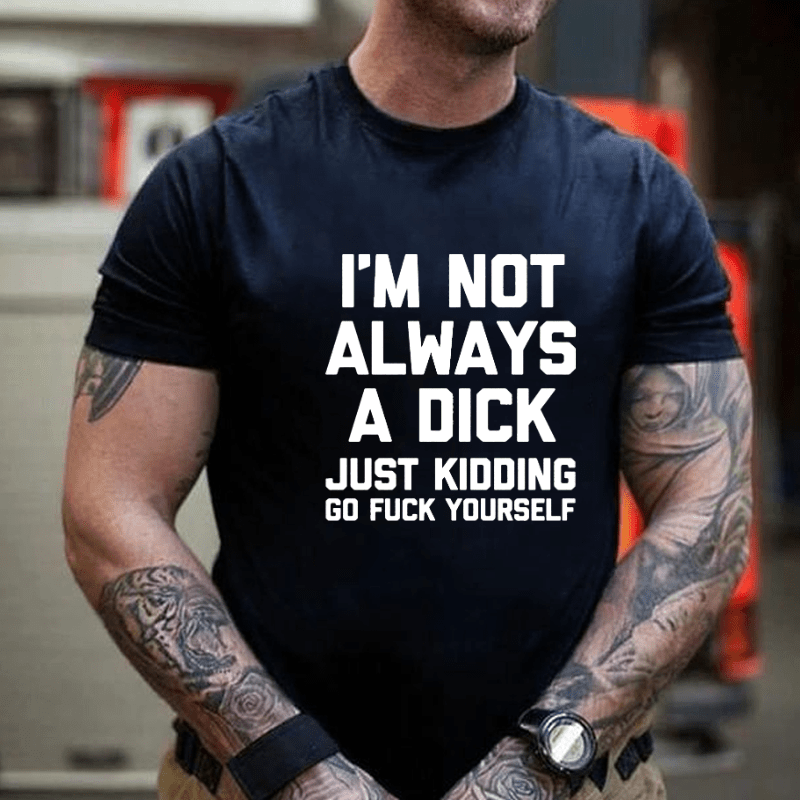 I'm Not Always A Dick (Just Kidding, Go Fuck Yourself) Men's Cotton T-shirt (Free Customization)