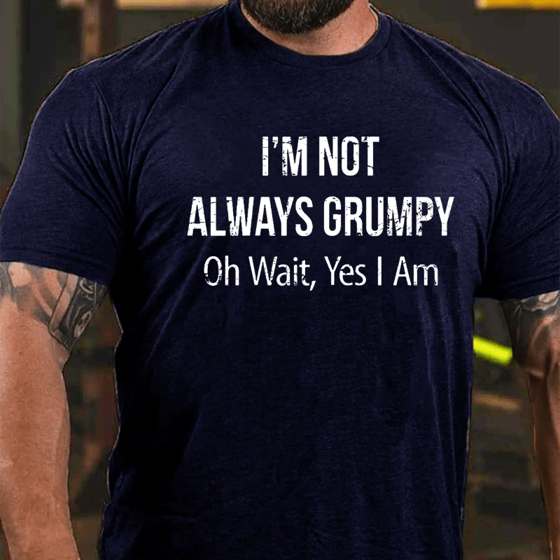 I'm Not Always Grumpy Oh Wait Yes I Am Cotton T-shirt (Free Customization)