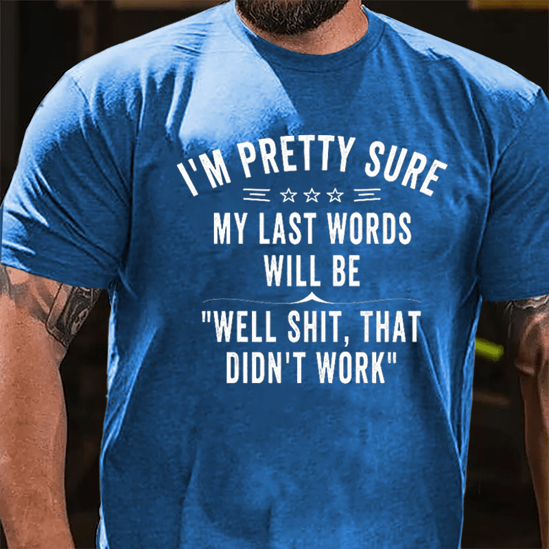 I'm Pretty Sure My Last Words Will Be Well Shit That Didn't Work Men's Cotton T-shirt