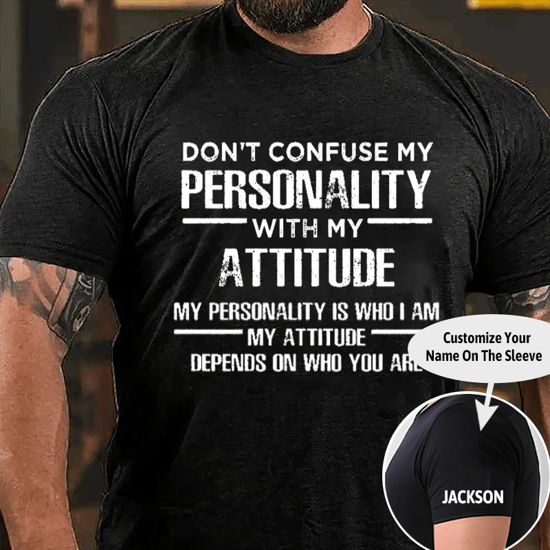 Don't Confuse My Personality With My Attitude My Personality Is Who I Am My Attitude Depends On Who You Are Cotton T-shirt (Free Customization)