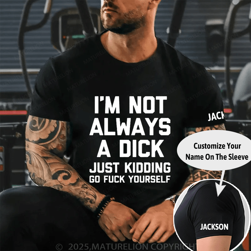 I'm Not Always A Dick (Just Kidding, Go Fuck Yourself) Men's Cotton T-shirt (Free Customization)