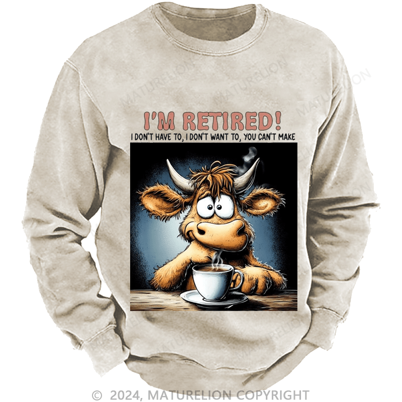 Maturelion Men's Sweatshirt I'm Retired I Don't Have To I Don't Want To You Can't Make Custom Washed Sweatshirt