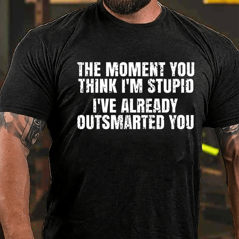 The Moment You Think I'm Stupid I've Already Outsmarted You Cotton T-shirt
