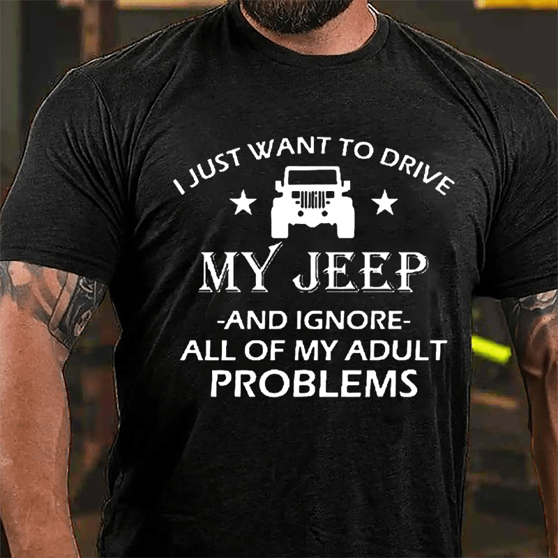 I Just Want To Drive My Jeep And Ignore All Of My Adult Problems Cotton T-shirt (Free Customization)