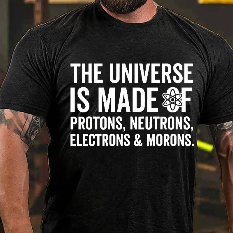 The Universe Is Made Of Protons Neutrons Electrons & Morons Cotton T-shirt