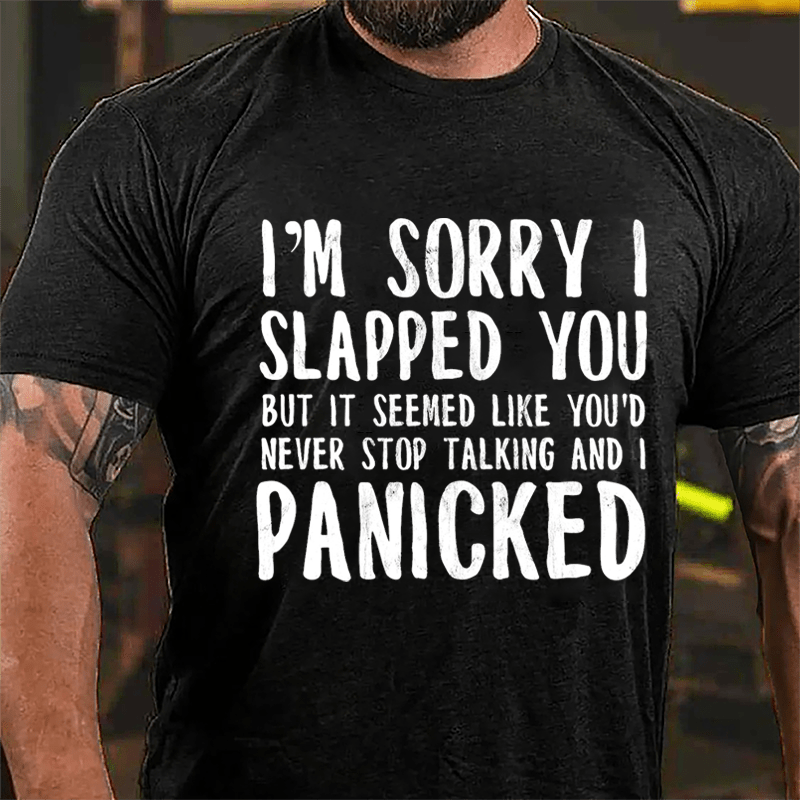 I'm Sorry I Slapped You But It Seemed Like You'd Never Stop Talking And I Panicked Cotton T-shirt