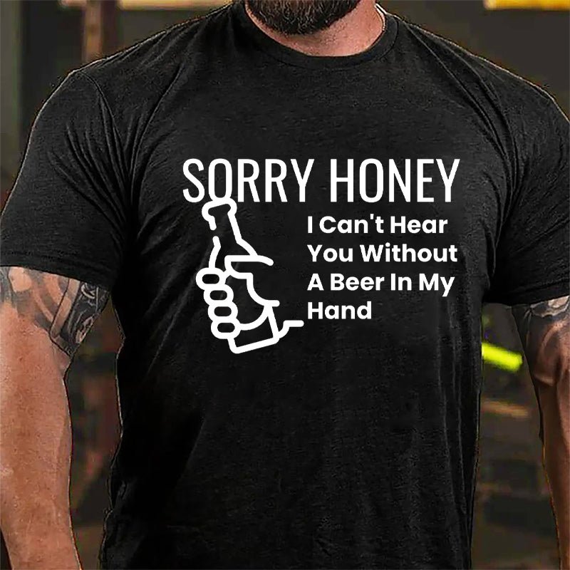 Sorry Honey I Can't Hear You Without A Beer In My Hand Cotton T-shirt