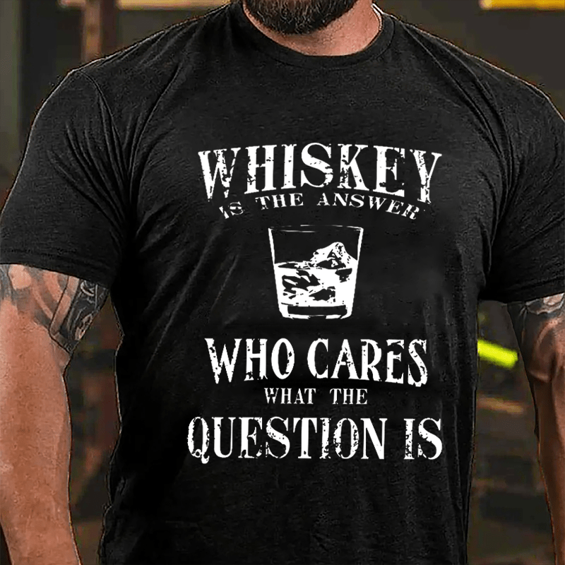 Whiskey Is The Answer Who Cares What The Question Is Cotton T-shirt