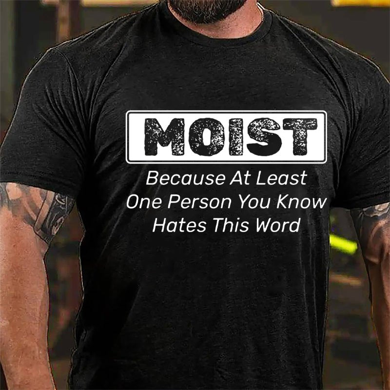 Moist Because At Least One Person You Know Hates This Word Cotton T-shirt (Free Customization)