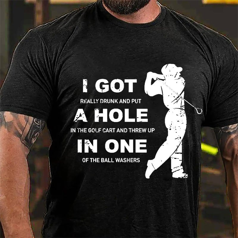 I Got Really Drunk And Put A Hole In The Golf Cart And Threw Up In One Of The Ball Washers Cotton T-shirt