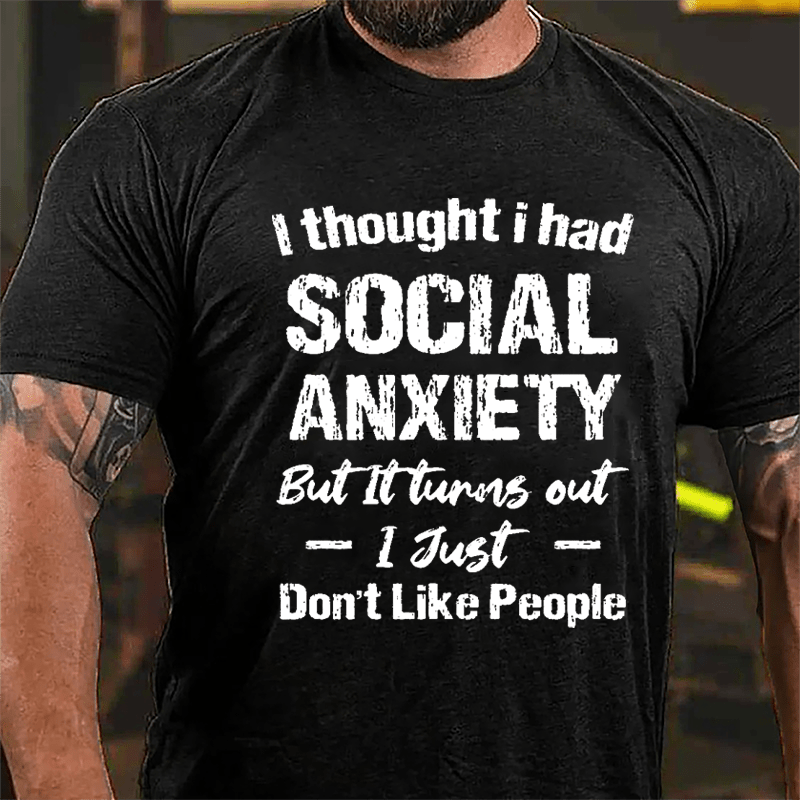 I Thought I Had Social Anxiety But It Turns Out I Just Don't Like People Humorous Cotton T-shirt (Free Customization)