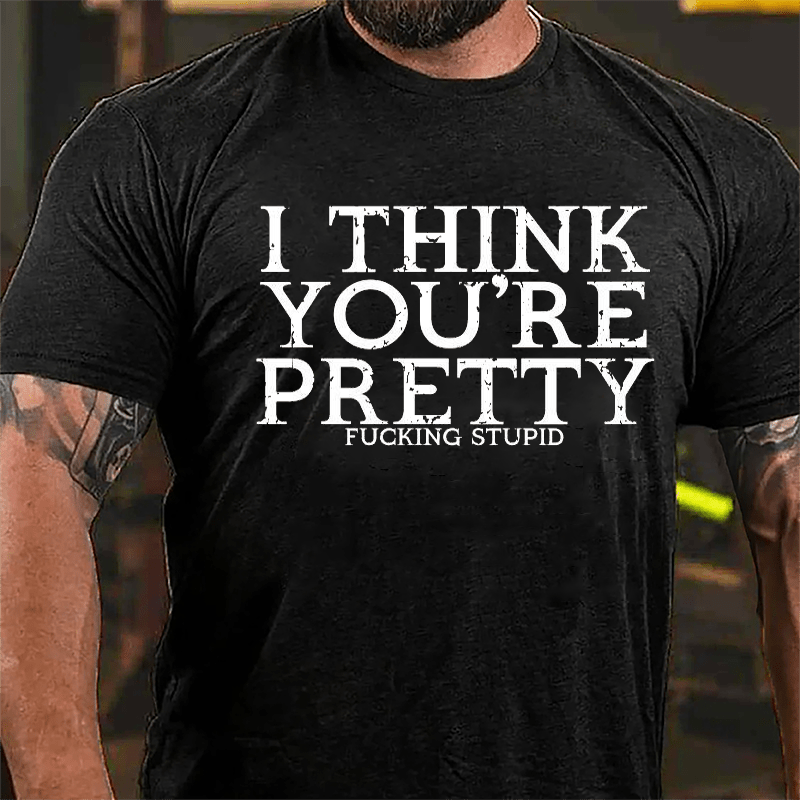 I Think You're Pretty Fucking Stupid Cotton T-shirt
