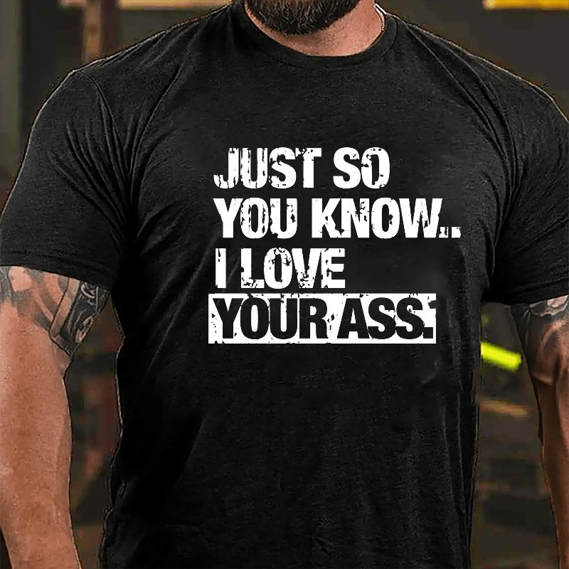 Just So You Know I Love Your Ass Cotton T-shirt