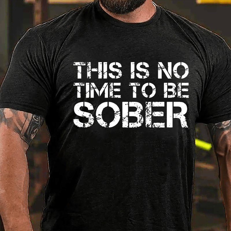 This Is No Time To Be Sober Cotton T-shirt (Free Customization)