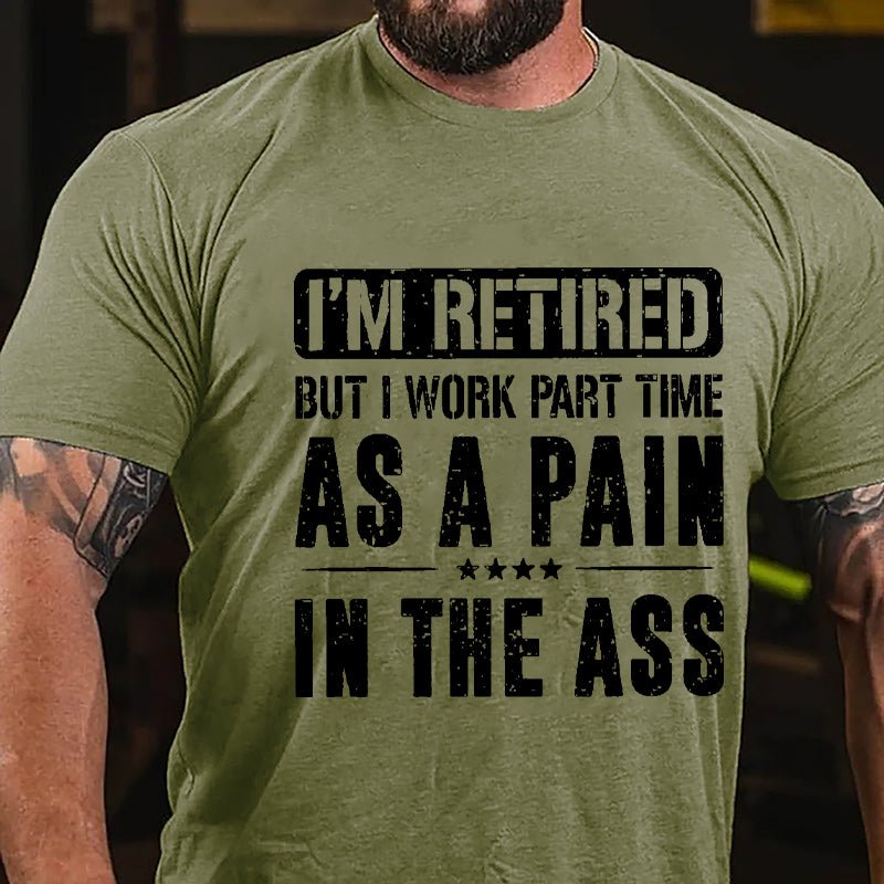 I'm Retired But I Work Part Time As A Pain In The Ass Cotton T-shirt