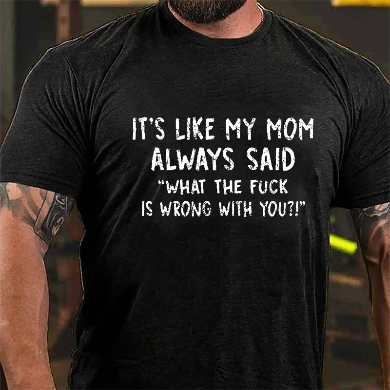 It's Like My Mom Always Said What The Fuck Is Wrong With You Casual Letters Print Cotton T-Shirt (Free Customization)