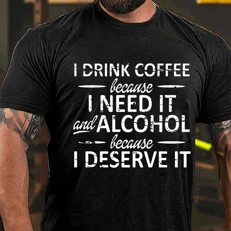 I Drink Coffee Because I Need It And Alcohol Because I Deserve It Cotton T-shirt