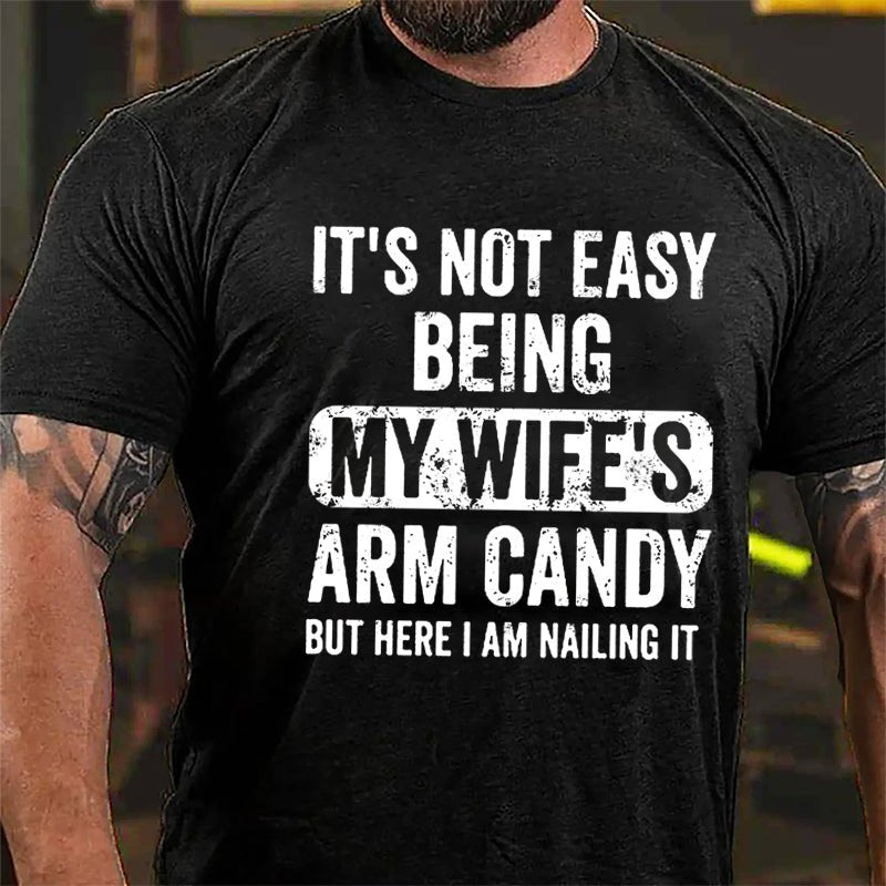 It's Not Easy Being My Wife's Arm Candy But Here I Am Nailing It Cotton T-shirt (Free Customization)