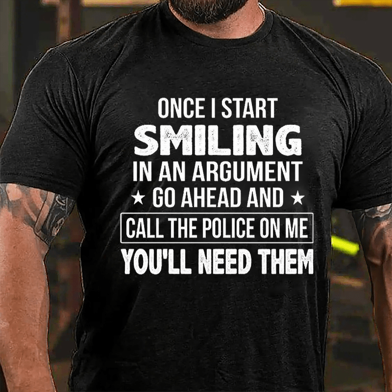 Once I Start Smiling In An Argument Go Ahead And Call The Police On Me You'll Need Them Cotton T-shirt (Free Customization)