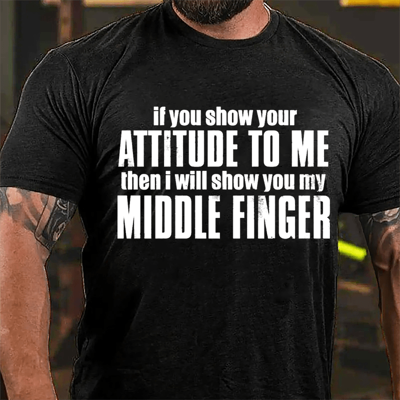 If You Show Your Attitude To Me Then I Will Show You My Middle Finger Cotton T-shirt